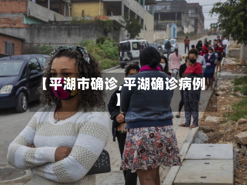 【平湖市确诊,平湖确诊病例】-第3张图片