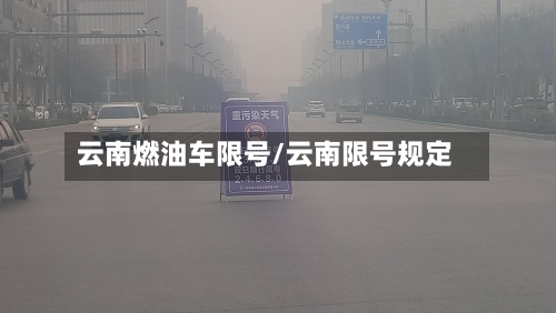 云南燃油车限号/云南限号规定-第2张图片