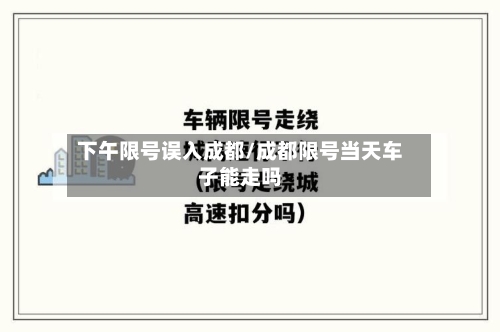 下午限号误入成都/成都限号当天车子能走吗-第2张图片