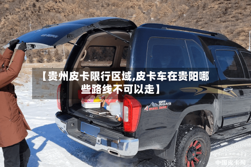 【贵州皮卡限行区域,皮卡车在贵阳哪些路线不可以走】-第2张图片