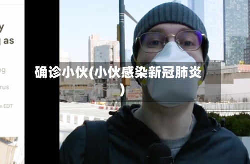 确诊小伙(小伙感染新冠肺炎)-第2张图片