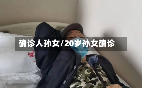 确诊人孙女/20岁孙女确诊
