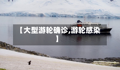 【大型游轮确诊,游轮感染】