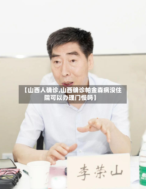 【山西人确诊,山西确诊帕金森病没住院可以办理门慢吗】