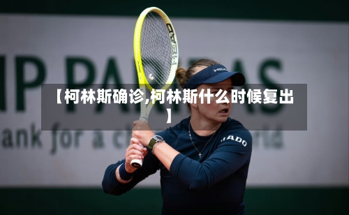 【柯林斯确诊,柯林斯什么时候复出】-第2张图片