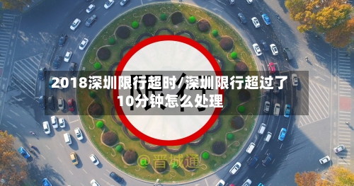 2018深圳限行超时/深圳限行超过了10分钟怎么处理
