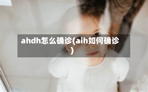 ahdh怎么确诊(aih如何确诊)