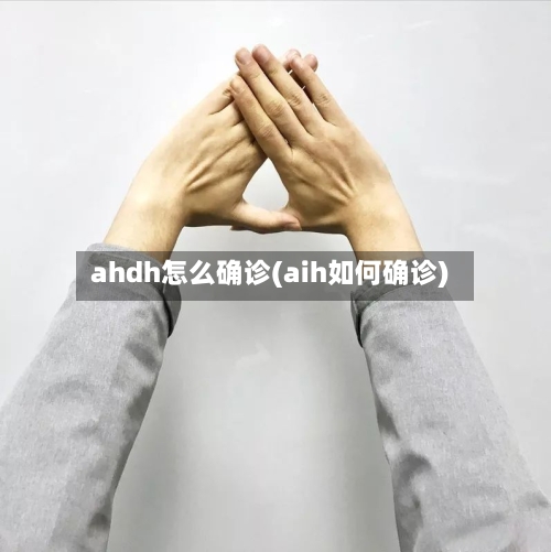 ahdh怎么确诊(aih如何确诊)-第2张图片