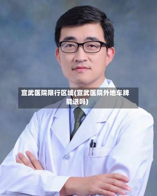 宣武医院限行区域(宣武医院外地车牌能进吗)