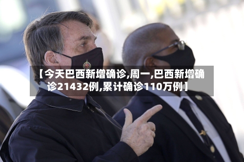 【今天巴西新增确诊,周一,巴西新增确诊21432例,累计确诊110万例】-第3张图片