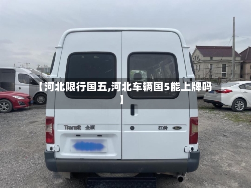 【河北限行国五,河北车辆国5能上牌吗】-第3张图片