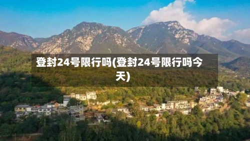 登封24号限行吗(登封24号限行吗今天)