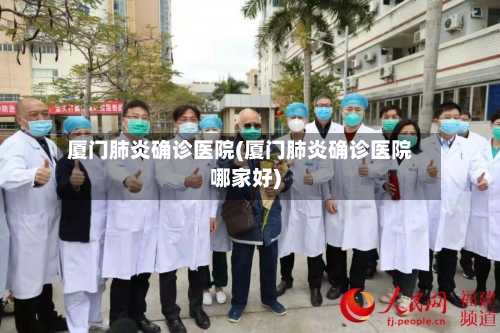厦门肺炎确诊医院(厦门肺炎确诊医院哪家好)