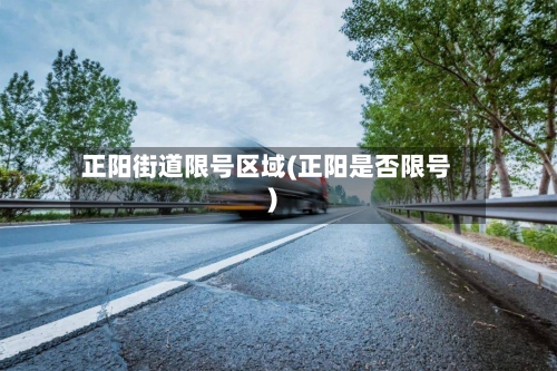 正阳街道限号区域(正阳是否限号)-第2张图片