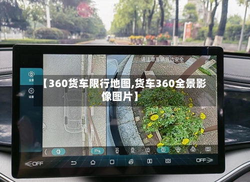 【360货车限行地图,货车360全景影像图片】-第3张图片