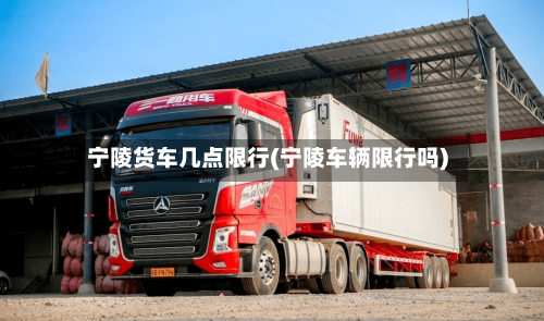 宁陵货车几点限行(宁陵车辆限行吗)