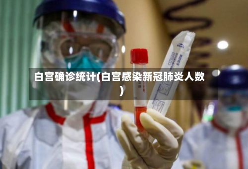 白宫确诊统计(白宫感染新冠肺炎人数)