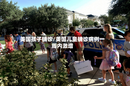 美国孩子确诊/美国儿童确诊病例一周内激增
