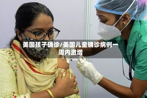 美国孩子确诊/美国儿童确诊病例一周内激增-第2张图片
