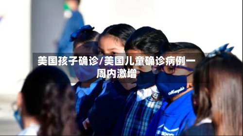 美国孩子确诊/美国儿童确诊病例一周内激增-第3张图片
