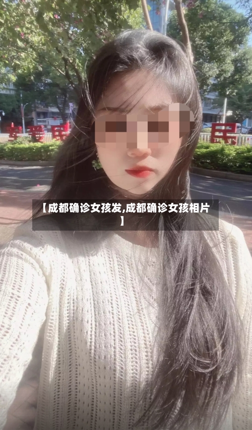 【成都确诊女孩发,成都确诊女孩相片】-第2张图片