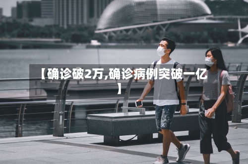 【确诊破2万,确诊病例突破一亿】-第2张图片