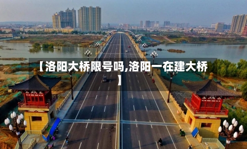 【洛阳大桥限号吗,洛阳一在建大桥】-第2张图片