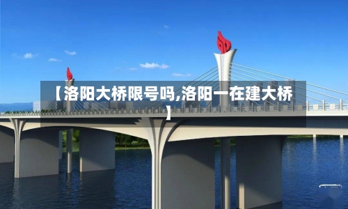 【洛阳大桥限号吗,洛阳一在建大桥】-第3张图片