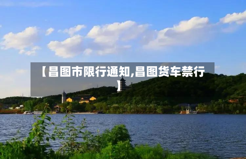 【昌图市限行通知,昌图货车禁行】-第2张图片