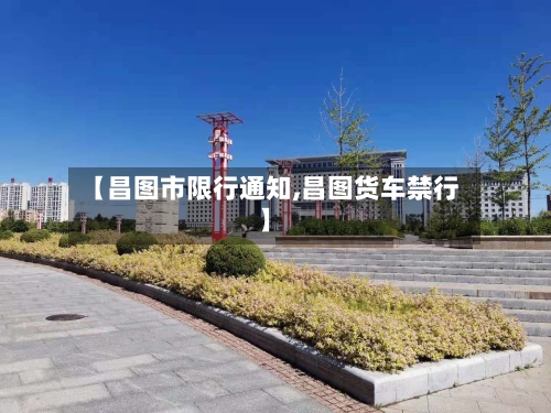 【昌图市限行通知,昌图货车禁行】
