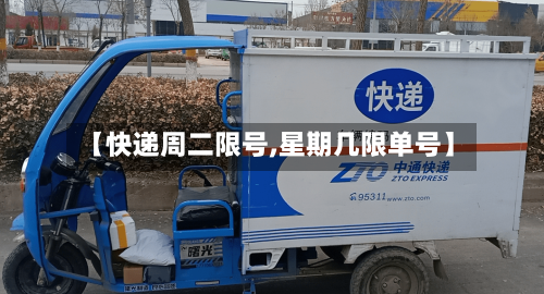 【快递周二限号,星期几限单号】
