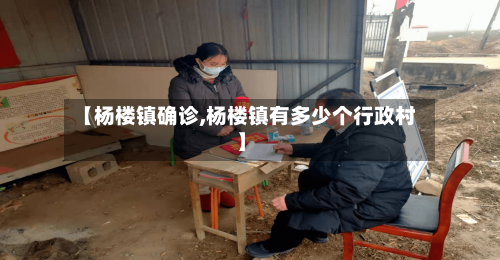 【杨楼镇确诊,杨楼镇有多少个行政村】