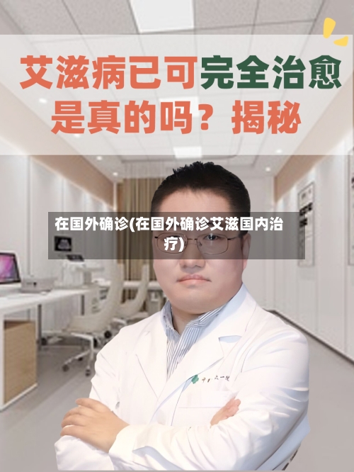 在国外确诊(在国外确诊艾滋国内治疗)-第2张图片