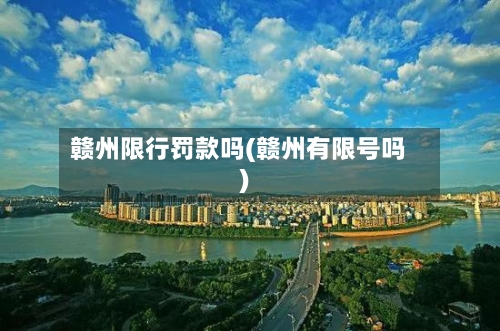 赣州限行罚款吗(赣州有限号吗)-第3张图片