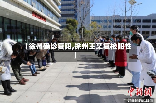 【徐州确诊复阳,徐州王某复检阳性】-第2张图片