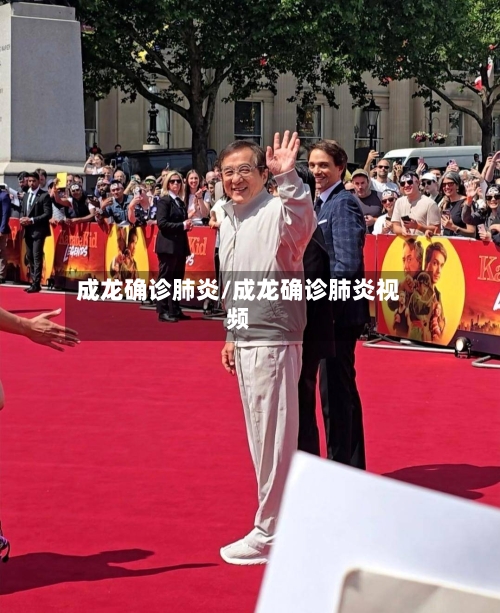 成龙确诊肺炎/成龙确诊肺炎视频-第3张图片