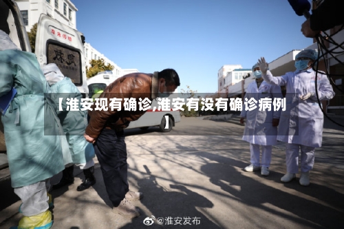 【淮安现有确诊,淮安有没有确诊病例】-第2张图片