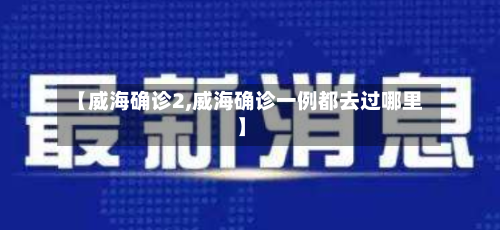 【威海确诊2,威海确诊一例都去过哪里】