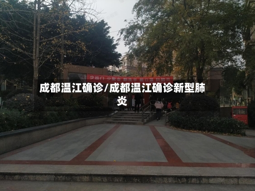 成都温江确诊/成都温江确诊新型肺炎