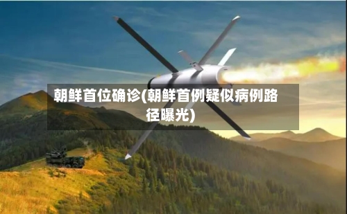 朝鲜首位确诊(朝鲜首例疑似病例路径曝光)-第2张图片