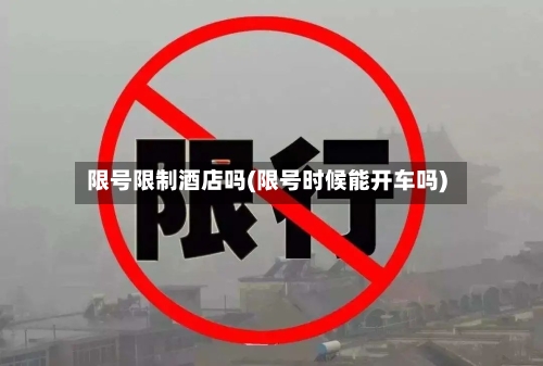 限号限制酒店吗(限号时候能开车吗)