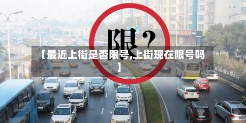 【最近上街是否限号,上街现在限号吗】