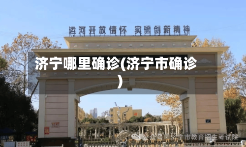 济宁哪里确诊(济宁市确诊)-第2张图片