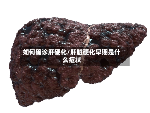 如何确诊肝硬化/肝脏硬化早期是什么症状