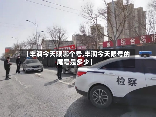 【丰润今天限哪个号,丰润今天限号的尾号是多少】