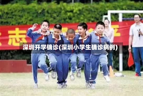 深圳开学确诊(深圳小学生确诊病例)-第3张图片