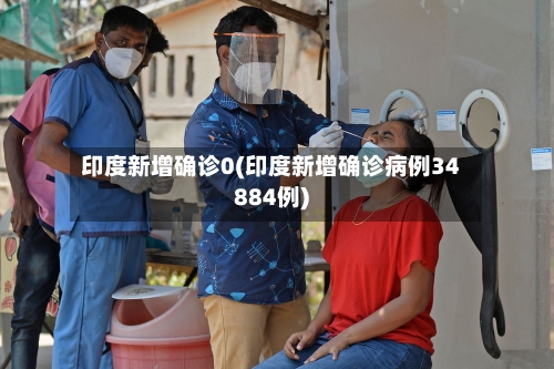 印度新增确诊0(印度新增确诊病例34884例)