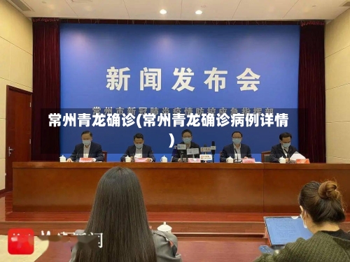 常州青龙确诊(常州青龙确诊病例详情)-第3张图片