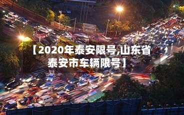 【2020年泰安限号,山东省泰安市车辆限号】-第3张图片