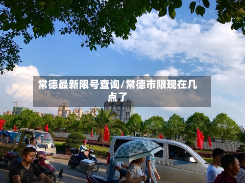 常德最新限号查询/常德市限现在几点了-第3张图片